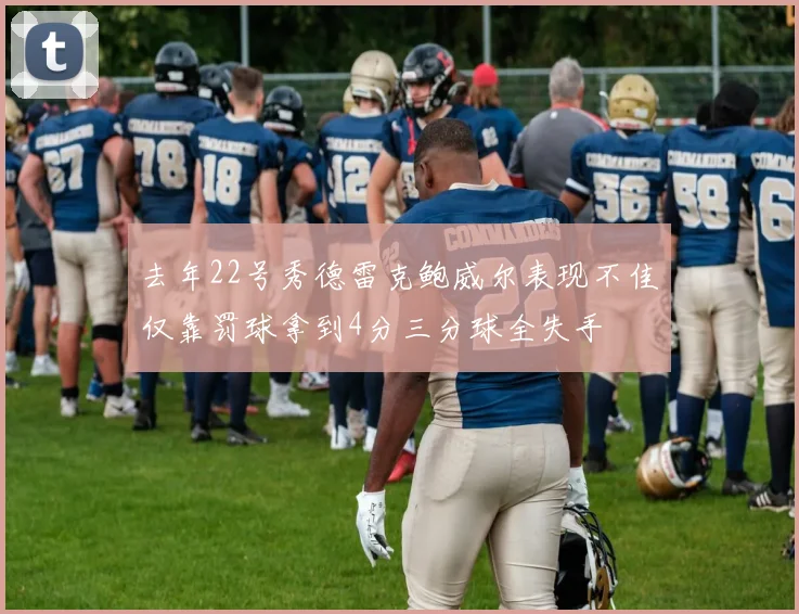 去年22号秀德雷克鲍威尔表现不佳仅靠罚球拿到4分三分球全失手
